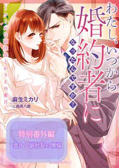 恋する副社長の懊悩~わたし、いつから婚約者になったんですか?~クールな副社長とかりそめ蜜月~特別番外編~