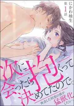 次に会ったら抱くって決めてたので。 再会した初恋の彼が猛獣化したら…。(分冊版)