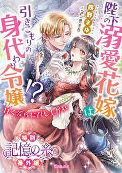 記憶の糸 陛下の溺愛花嫁は引きこもりの身代わり令嬢!?~甘く淫らに召し上がれ~【特別番外編】