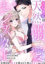年上社長は天然溺愛モンスター~交際0日、処女を摘まれた朝にプロポーズ!?~