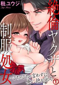 絶倫ヤクザと制服処女～ごちゃごちゃ言わずに俺に抱かれろ 1巻