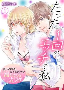たった１回のエッチで私…～彼氏の事を考えるだけで濡れてくるカラダ～　1巻