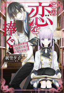 この恋を捧ぐ　鉄仮面令嬢はラスボス様の幸福を夢見る【特典SS付】