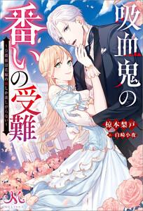 吸血鬼の番いの受難～公爵様は花嫁の血しか欲しがらない～