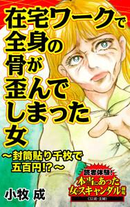 在宅ワークで全身の骨が歪んでしまった女～封筒貼り千枚で五百円!?～／読者体験！本当にあった女のスキャンダル劇場Vol.2