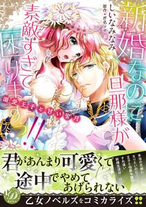 新婚なのに旦那様が素敵すぎて困りますっ!!～溺愛王子と甘い蜜月～