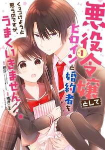 【デジタル版限定特典付き】悪役令嬢としてヒロインと婚約者をくっつけようと思うのですが、うまくいきません…。　1巻