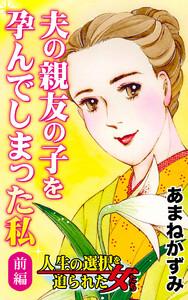 夫の親友の子を孕んでしまった私～前編～／人生の選択を迫られた女たちVol.4