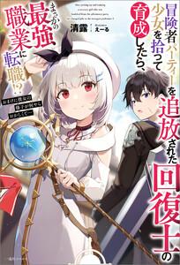 冒険者パーティーを追放された回復士の少女を拾って育成したら、まさかの最強職業に転職!?　おまけに彼女の様子が何やらおかしくて…【特典SS付】