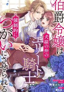 伯爵令嬢は犬猿の仲のエリート騎士と強制的につがいにさせられる　連載版　1巻