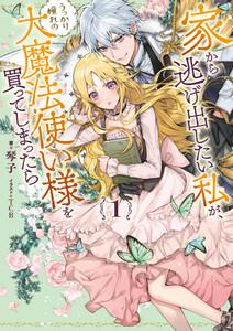 家から逃げ出したい私が、うっかり憧れの大魔法使い様を買ってしまったら　（1）