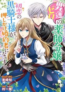 男運ゼロの薬師令嬢、初恋の黒騎士様が押しかけ婚約者になりまして。　連載版　1巻