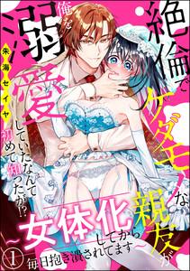 絶倫でケダモノな親友が俺を溺愛していたなんて初めて知ったが!? ～女体化してから毎日抱き潰されてます～（分冊版） 【第1話】