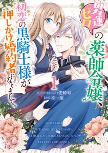男運ゼロの薬師令嬢、初恋の黒騎士様が押しかけ婚約者になりまして。　（1）【電子限定描き下ろしマンガ付き】