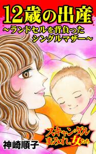12歳の出産～ランドセルを背負ったシングルマザー～／スキャンダルまみれな女たちVol.8