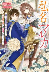 私の名はマルカ　嘘つき貴族を成敗したら、公爵令息からの溺愛が始まりました？【特典SS付】