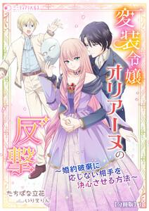 変装令嬢オリアーヌの反撃～婚約破棄に応じない相手を決心させる方法～【分冊版】1