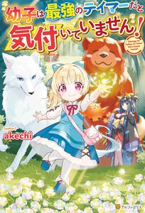 【SS付き】幼子は最強のテイマーだと気付いていません！