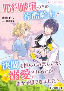 婚約破棄のため冷酷騎士に決闘を挑んでみましたが、溺愛されるとか誰か予想できました？【分冊版】1