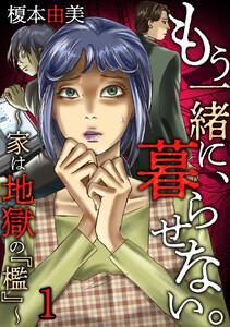 もう一緒に、暮らせない。～家は地獄の『檻』～　1巻