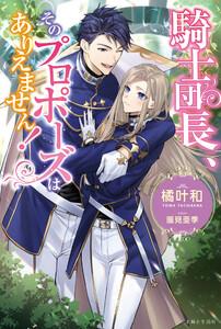 騎士団長、そのプロポーズはありえません！【電子版特典付】