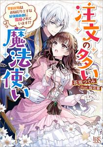 注文の多い魔法使い　契約花嫁はおねだり上手な最強魔術師に溺愛されています!?【特典SS付】