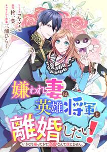嫌われ妻は、英雄将軍と離婚したい! いきなり帰ってきて溺愛なんて信じません。　【連載版】　1巻