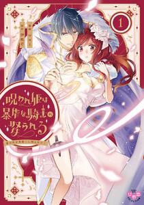 呪われ姫は暴虐な騎士に娶られる【単行本版】～愛の印を奥深くに刻み付けて～1