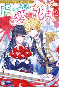 ノベルアンソロジー◆虐げられ編　虐げられ令嬢のエンディングには愛の花束を