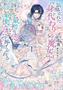 誤解された『身代わりの魔女』は、国王から最初の恋と最後の恋を捧げられる　（1）