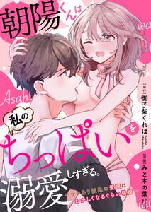 【ラブフリック】朝陽くんは私のちっぱいを溺愛しすぎる。～ワケあり彼氏の愛撫はおかしくなるぐらい執拗～1巻