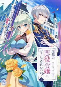 理想の悪役令嬢にどうしてなれないの！～なぜかヒロインのように溺愛されています～（上）