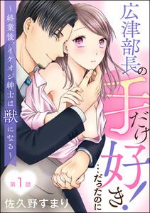 広津部長の手だけ好き！…だったのに ～終業後、イケオジ紳士は獣になる～（分冊版） 【第1話】