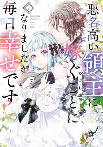 【デジタル版限定特典付き】悪名高い領主に嫁ぐことになりましたが毎日幸せです　1巻