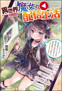 異世界魔女の配信生活 ～いなくなった師匠が残していったものは地球に繋がる通信魔法でした。師匠の真似をして配信してお菓子をもらいます～ 【電子限定SS付】