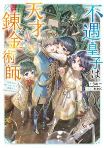 不遇皇子は天才錬金術師～皇帝なんて柄じゃないので弟妹を可愛がりたい～【電子書籍限定書き下ろしSS付き】