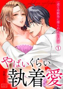 やばいくらい執着愛～一途な幼馴染に捕らわれています1巻