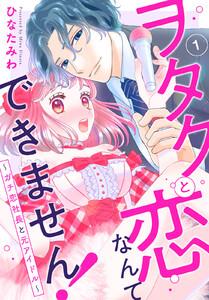ヲタクと恋なんてできません！～ガチ恋社長と元アイドル～　1巻