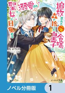 追放された元令嬢、森で拾った皇子に溺愛され聖女に目覚める【ノベル分冊版】　1