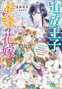 追放王子と蜜蜂の花嫁 王太子殿下と婚約したら追放されましたが、黙っている気はありません【特典SS付】