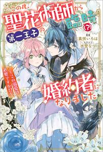 この度、聖花術師から第一王子の臨時（？）婚約者になりました　～この溺愛は必要ですか!?～【特典SS付】