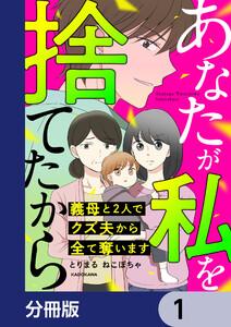 あなたが私を捨てたから 義母と2人でクズ夫から全て奪います【分冊版】　1