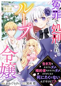 冤罪で処刑され、ループする令嬢　～生き方をかえてもダメ、婚約者をかえてもダメ。さすがにもう死にたくはないんですけど!?　1巻