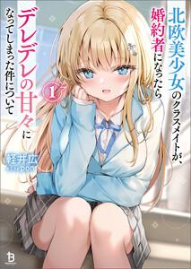 北欧美少女のクラスメイトが、婚約者になったらデレデレの甘々になってしまった件について（ブレイブ文庫）１