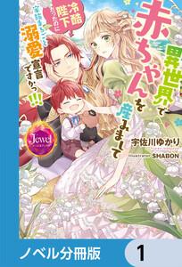 異世界で赤ちゃんを産みまして　冷酷陛下だったのに家族まるごと溺愛宣言ですかっ!!!【ノベル分冊版】　1