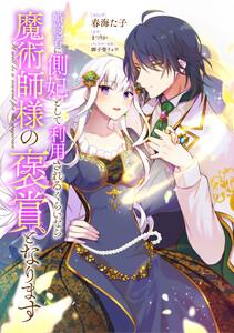 婚約者に側妃として利用されるくらいなら魔術師様の褒賞となります　【連載版】　1巻