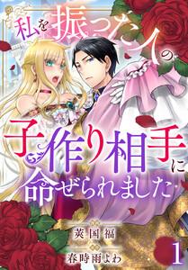 私を振った人の子作り相手に命ぜられました　1巻
