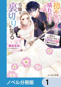 初恋の人との晴れの日に令嬢は裏切りを知る【ノベル分冊版】　1