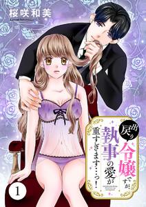 出戻り令嬢ですが、執事の愛が重すぎます…っ！　1巻