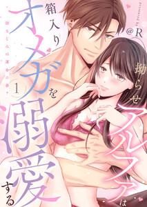 拗らせアルファは箱入りオメガを溺愛する～幼なじみは運命の番？～1